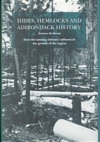 Hides, Hemlocks and Adirondack History: How the Tanning Industry Influenced the Regions Growth (Hardcover)
