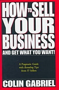 How to Sell Your Business--And Get What You Want! (Hardcover)