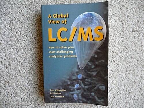 A Global View of Lc/MS: How to Solve Your Most Challenging Analytical Problems (Paperback, 1st)