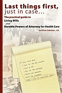 Last things first, just in case... The practical guide to Living Wills and Durable Powers of Attorney for Health Care (Paperback, 1st)