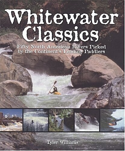 Whitewater Classics: Fifty North American Rivers Picked by the Continents Leading Paddlers (Paperback, Revised edition)