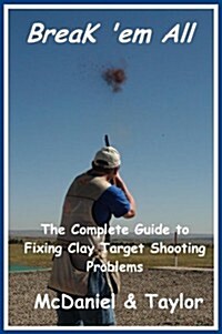 Break em All - The Complete Guide to Fixing Clay Target Shooting Problems (Paperback)