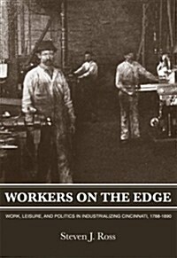 Workers On The Edge: Work, Leisure, and Politics in Industrializing Cincinnati, 1788 - 1890 (Paperback)
