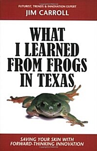 What I Learned from Frogs in Texas: Saving Your Skin with Forward-Thinking Innovation (Paperback)