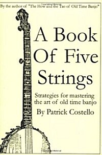 A Book of Five Strings: Strategies for Mastering the Art of Old Time Banjo (Paperback)