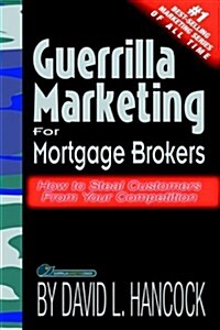 Guerrilla Marketing for Mortgage Brokers: How to Steal Customers From Your Competition (Paperback, 0)