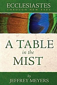 Ecclesiastes Through New Eyes: A Table in the Mist (Paperback, 1st)