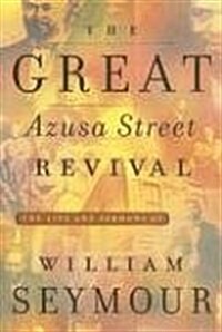 The Great Azusa Street Revival: The Life and Sermons of William Seymour (Paperback, 1st Edition)