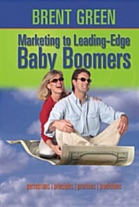 Marketing to Leading-Edge Baby Boomers: Perceptions, Principles, Practices & Predictions (Paperback)