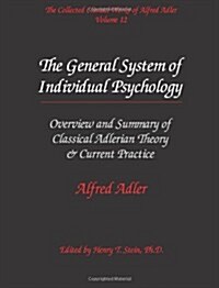 The Collected Clinical Works of Alfred Adler, Volume 12 - The General System of Individual Psychology: Overview and Summary of Classical Adlerian Theo (Paperback)