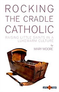 Rocking the Cradle Catholic: Raising Little Saints in a Lukewarm Culture (Paperback)