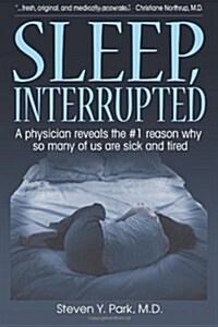 Sleep, Interrupted: A physician reveals the #1 reason why so many of us are sick and tired (Paperback)