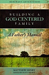 Building a God-Centered Family, A Fathers Manual (Paperback)