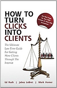 How to Turn Clicks Into Clients: The Ultimate Law Firm Guide for Getting More Clients Through the Internet (Hardcover)