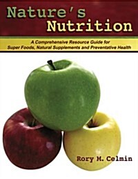 Natures Nutrition: A Comprehensive Resource Guide for Super Foods, Natural Supplements and Preventative Health (Paperback)