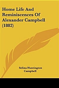 Home Life and Reminiscences of Alexander Campbell (1882) (Paperback)