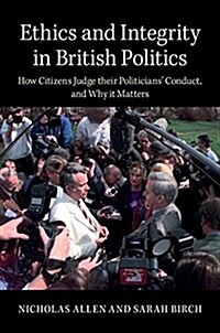 Ethics and Integrity in British Politics : How Citizens Judge their Politicians Conduct and Why It Matters (Hardcover)