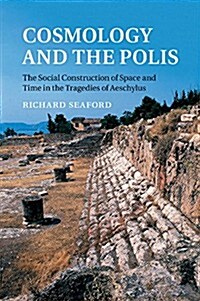 Cosmology and the Polis : The Social Construction of Space and Time in the Tragedies of Aeschylus (Paperback)