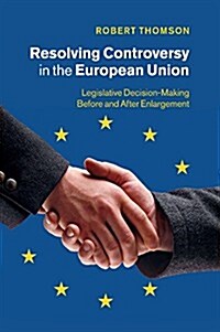 Resolving Controversy in the European Union : Legislative Decision-Making Before and After Enlargement (Paperback)