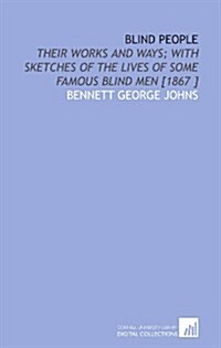 Blind People: Their Works and Ways; With Sketches of the Lives of Some Famous Blind Men [1867 ] (Paperback)