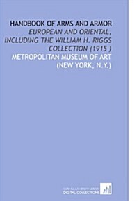 Handbook of Arms and Armor: European and Oriental, Including the William H. Riggs Collection (1915 ) (Paperback)