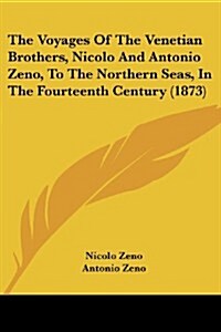 The Voyages of the Venetian Brothers, Nicolo and Antonio Zeno, to the Northern Seas, in the Fourteenth Century (1873) (Paperback)