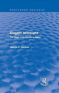 Elegant Jeremiahs (Routledge Revivals) : The Sage from Carlyle to Mailer (Hardcover)