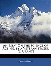 An Essay on the Science of Acting, by a Veteran Stager [G. Grant]. (Paperback)