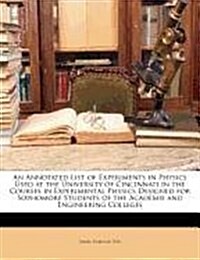 An Annotated List of Experiments in Physics Used at the University of Cincinnati in the Courses in Experimental Physics Designed for Sophomore Student (Paperback)