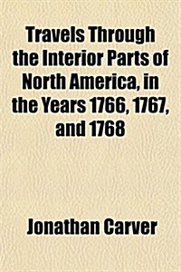 Travels Through the Interior Parts of North America, in the Years 1766, 1767, and 1768 (Paperback)