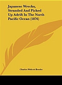 Japanese Wrecks, Stranded and Picked Up Adrift in the North Pacific Ocean (1876) (Hardcover)