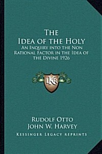 The Idea of the Holy: An Inquiry Into the Non Rational Factor in the Idea of the Divine 1926 (Paperback)