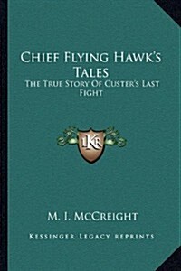 Chief Flying Hawks Tales: The True Story of Custers Last Fight (Paperback)