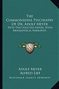 The Commonsense Psychiatry of Dr. Adolf Meyer: Fifty-Two Selected Papers, with Biographical Narrative (Paperback)