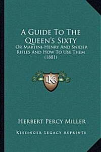 A Guide to the Queens Sixty: Or Martini-Henry and Snider Rifles and How to Use Them (1881) (Paperback)