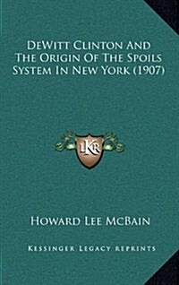 DeWitt Clinton and the Origin of the Spoils System in New York (1907) (Hardcover)