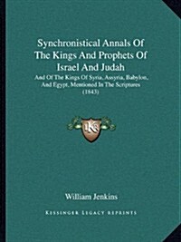 Synchronistical Annals of the Kings and Prophets of Israel and Judah: And of the Kings of Syria, Assyria, Babylon, and Egypt, Mentioned in the Scriptu (Paperback)