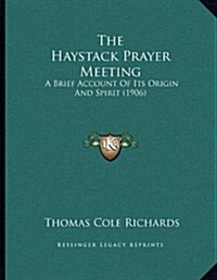 The Haystack Prayer Meeting: A Brief Account of Its Origin and Spirit (1906) (Paperback)