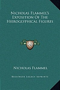 Nicholas Flammels Exposition of the Hieroglyphical Figures (Hardcover)