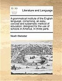 A Grammatical Institute of the English Language; Comprising, an Easy, Concise and Systematic Method of Education; Designed for the Use of Schools in A (Paperback)