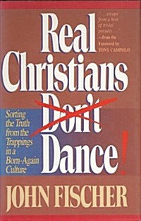 Real Christians Dont Dance! Sorting the Truth from the Trappings in a Born-Again Christian Culture (Hardcover)