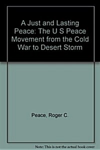 A Just and Lasting Peace: The U S Peace Movement from the Cold War to Desert Storm (Paperback, First Edition)