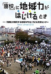 「廢校」に地域力がはじけるとき―「協?」が開花する地域NPO立子ども交流センタ- (單行本)