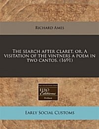 The Search After Claret, Or, a Visitation of the Vintners a Poem in Two Cantos. (1691) (Paperback)