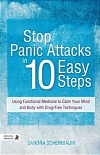 Stop Panic Attacks in 10 Easy Steps : Using Functional Medicine to Calm Your Mind and Body with Drug-Free Techniques (Paperback)