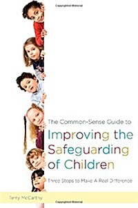The Common-Sense Guide to Improving the Safeguarding of Children : Three Steps to Make a Real Difference (Paperback)