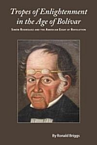 Tropes of Enlightenment in the Age of Bolivar: Simon Rodriguez and the American Essay at Revolution (Hardcover)
