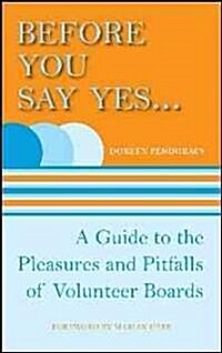 Before You Say Yes...: A Guide to the Pleasures and Pitfalls of Volunteer Boards (Paperback)