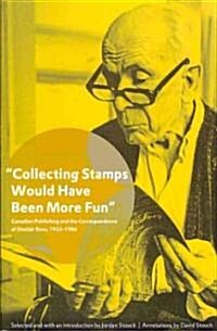 Collecting Stamps Would Have Been More Fun: Canadian Publishing and the Correspondence of Sinclair Ross, 1933-1986 (Paperback)