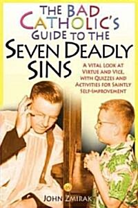 The Bad Catholics Guide to the Seven Deadly Sins A Vital Look at Virtue and Vice, With Quizzes and Activities for Saintly Self-Improvement (Paperback)